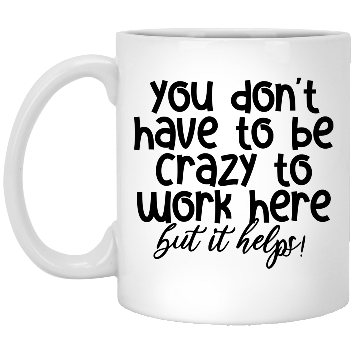 You Don't Have To Be Crazy To Work Here 11 oz. White Mug